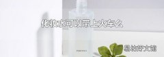 化妆水可以带上火车么