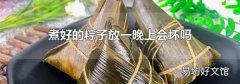 煮好的粽子放一晚上會(huì)壞嗎