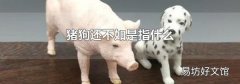猪狗还不如是指什么