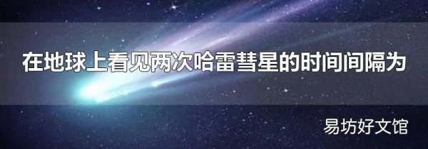 在地球上看見兩次哈雷彗星的時間間隔為