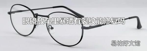 眼镜放车里暴晒有裂纹能修复吗