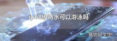ip68级防水可以游泳吗