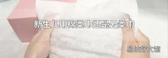 新生儿用棉柔巾还是云柔巾