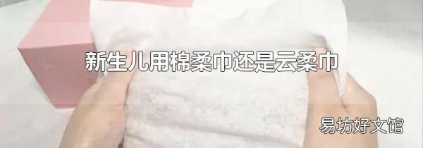 新生儿用棉柔巾还是云柔巾