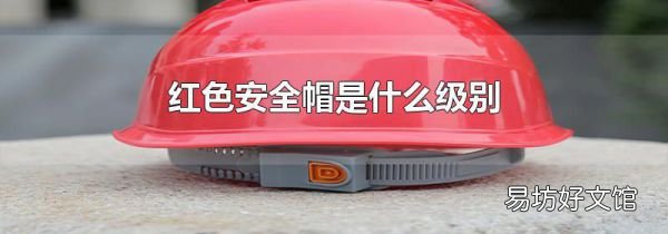 红色安全帽是什么级别