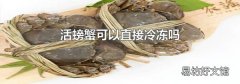 活螃蟹可以直接冷冻吗