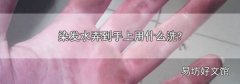 染发水弄到手上用什么洗?