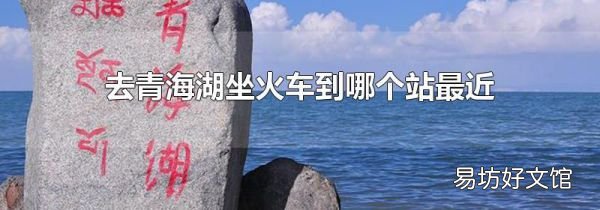 去青海湖坐火车到哪个站最近