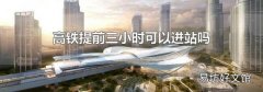 高铁提前三小时可以进站吗