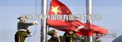北京每天升国旗有固定时间吗?