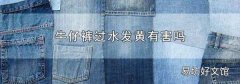 牛仔裤过水发黄有害吗