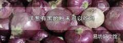 洋葱有黑的粉末可以吃吗