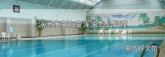 泳池水变白变浑浊怎么处理
