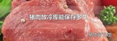 猪肉放冷库能保存多久
