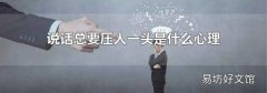 说话总要压人一头是什么心理