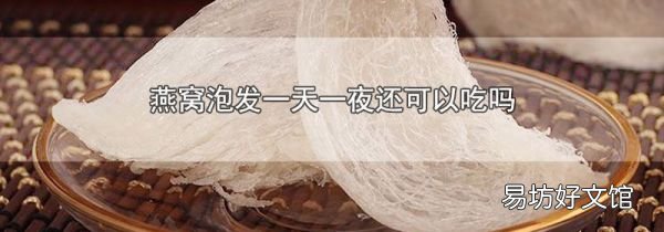 燕窩泡發(fā)一天一夜還可以吃嗎
