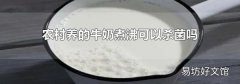 农村养的牛奶煮沸可以杀菌吗