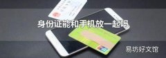 身份证能和手机放一起吗