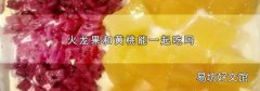 火龙果和黄桃能一起吃吗