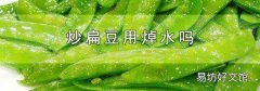 炒扁豆用焯水吗
