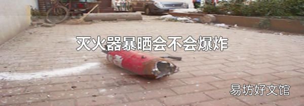 灭火器暴晒会不会爆炸