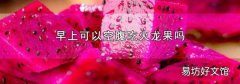 早上可以空腹吃火龙果吗