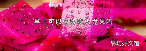 早上可以空腹吃火龙果吗