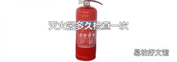 灭火器多久检查一次
