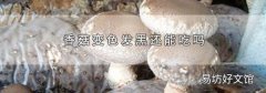 香菇变色发黑还能吃吗