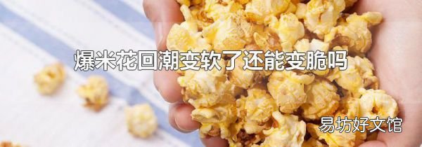 爆米花回潮变软了还能变脆吗