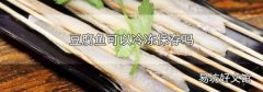 豆腐鱼可以冷冻保存吗