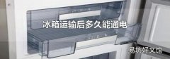 冰箱运输后多久能通电