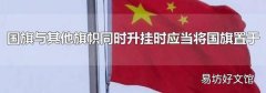 国旗与其他旗帜同时升挂时应当将国旗置于