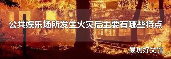 公共娱乐场所发生火灾后主要有哪些特点