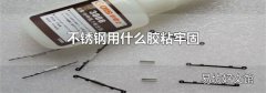 不锈钢用什么胶粘牢固