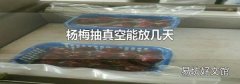 杨梅抽真空能放几天
