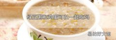 绿豆粥和鸡蛋可以一起吃吗