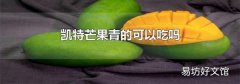 凯特芒果青的可以吃吗