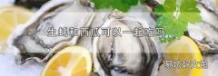 生蚝和西瓜可以一起吃吗