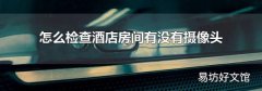 怎么检查酒店房间有没有摄像头