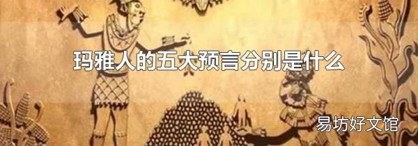 玛雅人的五大预言分别是什么