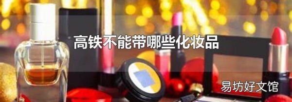 高铁不能带哪些化妆品