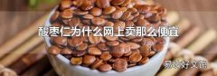 酸枣仁为什么网上卖那么便宜