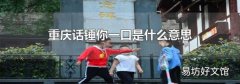重庆话锤你一口是什么意思