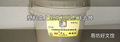 塑料盒上的商标胶怎样去掉