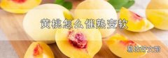 黄桃怎么催熟变软