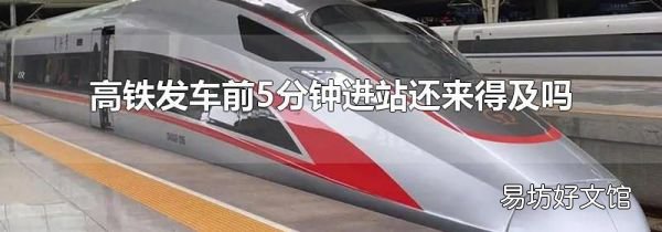 高铁发车前5分钟进站还来得及吗