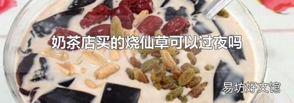 奶茶店买的烧仙草可以过夜吗