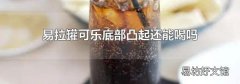 易拉罐可樂(lè)底部凸起還能喝嗎