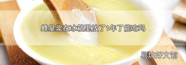 蜂皇浆在冰箱里放了1年了能吃吗